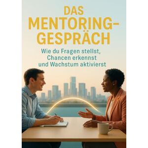 Huber, Florian Das Mentoring-Gespräch: Wie du Fragen stellst, Chancen erkennst und Wachstum aktivierst Huber, Florian Das Mentoring-Gespräch: Wie du Fragen stellst, Chancen erkennst und Wachstum aktivierst