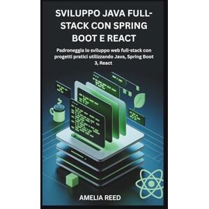 Reed, Amelia SVILUPPO JAVA FULL-STACK CON SPRING BOOT E REACT: Padroneggia lo sviluppo web full-stack con progetti pratici utilizzando Java, Spring Boot 3, React Reed, Amelia SVILUPPO JAVA FULL-STACK CON SPRING BOOT E REACT: Padroneggia lo sviluppo web full-stack con progetti pratici utilizzando Java, Spring Boot 3, React