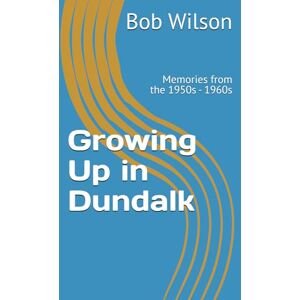 Wilson Growing Up in Dundalk: Memories from the 1950s 1960s Wilson Growing Up in Dundalk: Memories from the 1950s 1960s