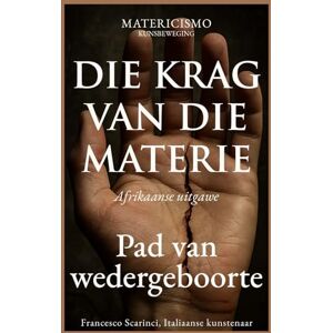 Scarinci, Francesco DIE KRAG VAN DIE MATERIE: Pad van wedergeboorte Scarinci, Francesco DIE KRAG VAN DIE MATERIE: Pad van wedergeboorte