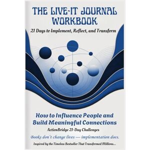 Bridge, Action THE LIVE-IT JOURNAL WORKBOOK: 21 Days to Implement, Reflect, and Transform with How to Influence People and Build Meaningful Connections Bridge, Action THE LIVE-IT JOURNAL WORKBOOK: 21 Days to Implement, Reflect, and Transform with How to Influence People and Build Meaningful Connections