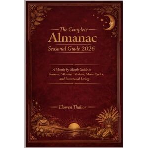 Thalior, Elowen The complete Almanac Seasonal Guide 2026: Month-by-Month Guide to Seasons, Weather Wisdom, Moon Cycles, and Intentional Living Thalior, Elowen The complete Almanac Seasonal Guide 2026: Month-by-Month Guide to Seasons, Weather Wisdom, Moon Cycles, and Intentional Living