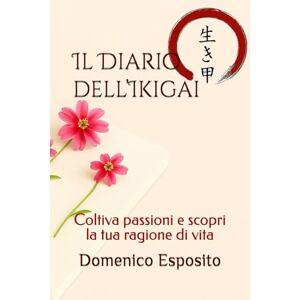 Esposito, Domenico Il Diario dell’Ikigai: Coltiva passioni e scopri la tua ragione di vita Esposito, Domenico Il Diario dell’Ikigai: Coltiva passioni e scopri la tua ragione di vita