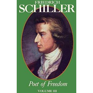Schiller, Friedrich Friedrich Schiller Poet of Freedom Volume III Schiller, Friedrich Friedrich Schiller Poet of Freedom Volume III