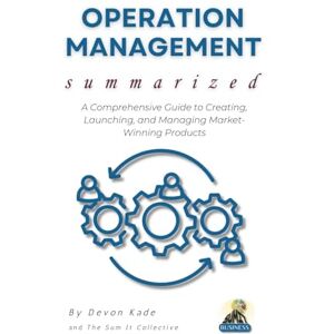 Kade, Devon OPERATION MANAGEMENT Summarized: Master the Fundamentals of Operations, Supply Chains, and Process Optimization for Business Success (Business Summit Collection) Kade, Devon OPERATION MANAGEMENT Summarized: Master the Fundamentals of Operations, Supply Chains, and Process Optimization for Business Success (Business Summit Collection)