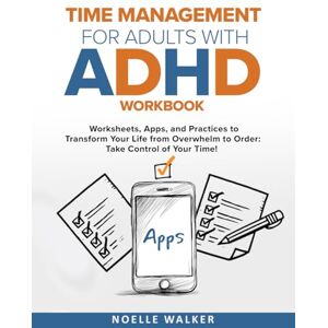 WALKER, NOELLE TIME MANAGEMENT FOR ADULTS WITH ADHD WORKBOOK: WORKSHEETS, APPS, AND PRACTICES TO TRANSFORM YOUR LIFE FROM OVERWHELM TO ORDER: TAKE CONTROL OF YOUR TIME! WALKER, NOELLE TIME MANAGEMENT FOR ADULTS WITH ADHD WORKBOOK: WORKSHEETS, APPS, AND PRACTICES TO TRANSFORM YOUR LIFE FROM OVERWHELM TO ORDER: TAKE CONTROL OF YOUR TIME!