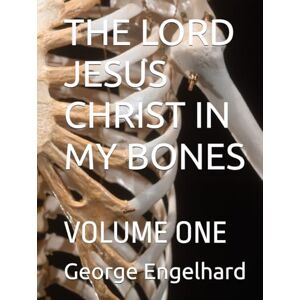 Engelhard, George William THE LORD JESUS CHRIST IN MY BONES: VOLUME ONE (AN ARRANGEMENT OF PRAYERS TOWARD THEOSIS) Engelhard, George William THE LORD JESUS CHRIST IN MY BONES: VOLUME ONE (AN ARRANGEMENT OF PRAYERS TOWARD THEOSIS)