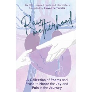 Fernandez, Elayna Raw Motherhood: A Collection of Poems and Prose to Honor the Joy and Pain in the Journey (Raw Poetry) Fernandez, Elayna Raw Motherhood: A Collection of Poems and Prose to Honor the Joy and Pain in the Journey (Raw Poetry)