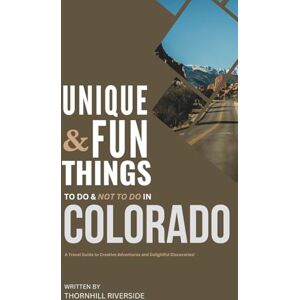 Riverside, Thornhill Unique and Fun Things To Do and Not To In Colorado: In Full Colored Images and Maps! (Practical Travel Guides) Riverside, Thornhill Unique and Fun Things To Do and Not To In Colorado: In Full Colored Images and Maps! (Practical Travel Guides)