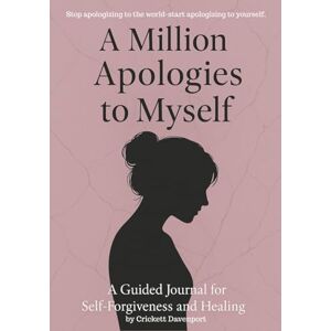 Davenport, Crickett A Million Apologies to Myself: A Guided Journal for Self-Forgiveness and Healing Davenport, Crickett A Million Apologies to Myself: A Guided Journal for Self-Forgiveness and Healing