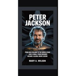 Wilson PETER JACKSON: From New Zealand to the World Stage How a Small-Town Dreamer Became a Global Movie Legend Wilson PETER JACKSON: From New Zealand to the World Stage How a Small-Town Dreamer Became a Global Movie Legend