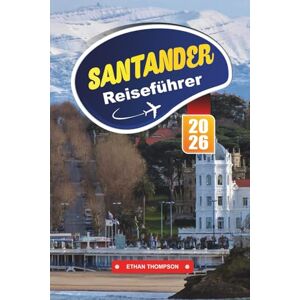 THOMPSON, ETHAN SANTANDER REISEFÜHRER 2026: Entdecken Sie Spaniens elegante Küstenstadt mit goldenen Stränden, Spaziergängen am Meer, kantabrischer Küche, Kunstmuseen und Reisetipps THOMPSON, ETHAN SANTANDER REISEFÜHRER 2026: Entdecken Sie Spaniens elegante Küstenstadt mit goldenen Stränden, Spaziergängen am Meer, kantabrischer Küche, Kunstmuseen und Reisetipps