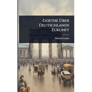 Luden, Heinrich Goethe Über Deutschlands Zukunft Luden, Heinrich Goethe Über Deutschlands Zukunft