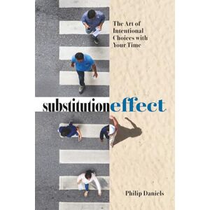 Daniels, Philip Substitution Effect: The Art of Intentional Choices with Your Time Daniels, Philip Substitution Effect: The Art of Intentional Choices with Your Time
