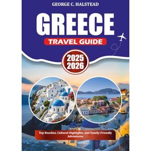HALSTEAD, GEORGE C. GREECE TRAVEL GUIDE 2025-2026: Top Beaches, Cultural Highlights, and Family-Friendly Adventures HALSTEAD, GEORGE C. GREECE TRAVEL GUIDE 2025-2026: Top Beaches, Cultural Highlights, and Family-Friendly Adventures