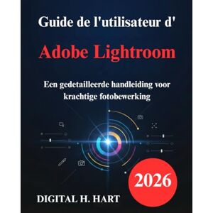 H. HART, DIGITAL Guide de l'utilisateur d'Adobe Lightroom: Un manuel détaillé pour la retouche photo performante H. HART, DIGITAL Guide de l'utilisateur d'Adobe Lightroom: Un manuel détaillé pour la retouche photo performante