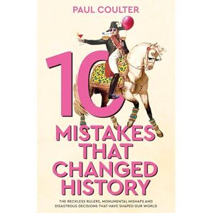 Coulter, Paul 10 Mistakes That Changed History: The Reckless Rulers, Monumental Mishaps and Disastrous Decisions That Have Shaped Our World. Coulter, Paul 10 Mistakes That Changed History: The Reckless Rulers, Monumental Mishaps and Disastrous Decisions That Have Shaped Our World.