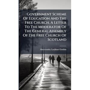 Gordon, Abercromby Lockhart Government Scheme Of Education And The Free Church, A Letter To The Moderator Of The General Assembly Of The Free Church Of Scotland Gordon, Abercromby Lockhart Government Scheme Of Education And The Free Church, A Letter To The Moderator Of The General Assembly Of The Free Church Of Scotland