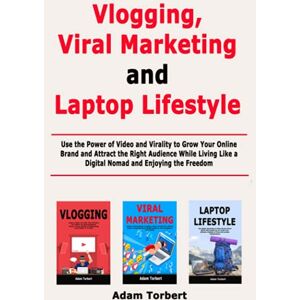 Torbert, Adam Vlogging, Viral Marketing and Laptop Lifestyle: Use the Power of Video and Virality to Grow Your Online Brand and Attract the Right Audience While Living Like a Digital Nomad and Enjoying the Freedom Torbert, Adam Vlogging, Viral Marketing and Laptop Lifestyle: Use the Power of Video and Virality to Grow Your Online Brand and Attract the Right Audience While Living Like a Digital Nomad and Enjoying the Freedom