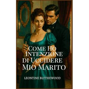 Blythewood, Leontine Come Ho Intenzione di Uccidere Mio Marito: Intrappolata in un Matrimonio. Liberata da un Omicidio (La Stagione Mortale) Blythewood, Leontine Come Ho Intenzione di Uccidere Mio Marito: Intrappolata in un Matrimonio. Liberata da un Omicidio (La Stagione Mortale)