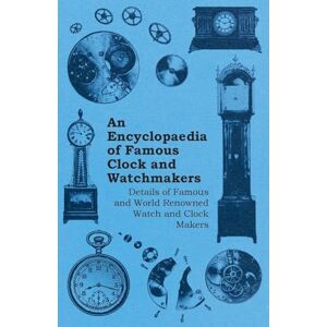 Anon. An Encyclopaedia of Famous Clock and Watchmakers Details of Famous and World Renowned Watch and Clock Makers Anon. An Encyclopaedia of Famous Clock and Watchmakers Details of Famous and World Renowned Watch and Clock Makers