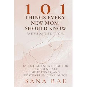 Rae, Sana 101 Things Every New Mom Should Know (Newborn Edition): Essential Knowledge for Newborn Care, Milestones, and Postpartum Confidence (101 Parenting) Rae, Sana 101 Things Every New Mom Should Know (Newborn Edition): Essential Knowledge for Newborn Care, Milestones, and Postpartum Confidence (101 Parenting)
