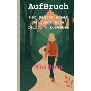 Boros, Nina AufBruch: Der Beginn einer Heilungsreise: Teil 1 LosGehen (LumaFeralia Personal.Growth.Books) Boros, Nina AufBruch: Der Beginn einer Heilungsreise: Teil 1 LosGehen (LumaFeralia Personal.Growth.Books)
