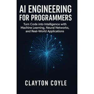 COYLE, CLAYTON AI Engineering for Programmers: Turn Code into Intelligence with Machine Learning, Neural Networks, and Real-World Applications COYLE, CLAYTON AI Engineering for Programmers: Turn Code into Intelligence with Machine Learning, Neural Networks, and Real-World Applications