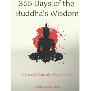 López, Cristo 365 Days of the Buddha’s Wisdom: A Personal Journal of Your Journey López, Cristo 365 Days of the Buddha’s Wisdom: A Personal Journal of Your Journey