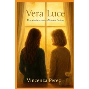 Perez, Vincenza VERA LUCE: Vera Luce è una storia che parla di gratitudine, speranza e amore autentico (Scritto dopo il libro: Manuel il coraggio di una scelta) Perez, Vincenza VERA LUCE: Vera Luce è una storia che parla di gratitudine, speranza e amore autentico (Scritto dopo il libro: Manuel il coraggio di una scelta)