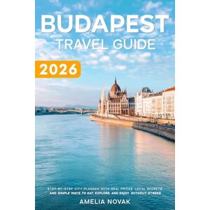 Novak, Amelia Budapest Travel Guide 2026: Step-by-Step City Planner with Real Prices, Local Secrets, and Simple Ways to Eat, Explore, and Enjoy Without Stress Novak, Amelia Budapest Travel Guide 2026: Step-by-Step City Planner with Real Prices, Local Secrets, and Simple Ways to Eat, Explore, and Enjoy Without Stress