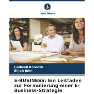 Karedza, Godwell E-BUSINESS: Ein Leitfaden zur Formulierung einer E-Business-Strategie Karedza, Godwell E-BUSINESS: Ein Leitfaden zur Formulierung einer E-Business-Strategie