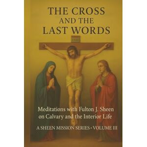 Smith, Allan THE CROSS AND THE LAST WORDS: Meditations with Fulton J. Sheen on Calvary and the Interior Life (The Sheen Mission Series Devotional Journeys with Archbishop Fulton J. Sheen) Smith, Allan THE CROSS AND THE LAST WORDS: Meditations with Fulton J. Sheen on Calvary and the Interior Life (The Sheen Mission Series Devotional Journeys with Archbishop Fulton J. Sheen)