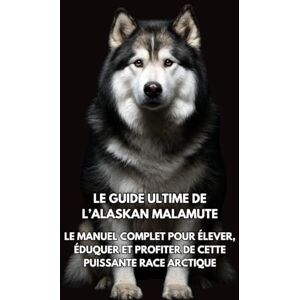 Books, Inkspire Le Guide Ultime de l’Alaskan Malamute: Le Manuel Complet pour Élever, Éduquer et Profiter de Cette Puissante Race Arctique Books, Inkspire Le Guide Ultime de l’Alaskan Malamute: Le Manuel Complet pour Élever, Éduquer et Profiter de Cette Puissante Race Arctique