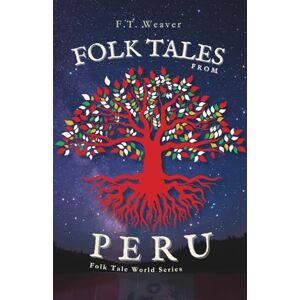 Weaver, F.T. Folk Tales from Peru: Sun Gods, Trickster Foxes, and Serpent Rivers Myths and Legends from Ancient and Amazonian Peru (Folk Tales World) Weaver, F.T. Folk Tales from Peru: Sun Gods, Trickster Foxes, and Serpent Rivers Myths and Legends from Ancient and Amazonian Peru (Folk Tales World)