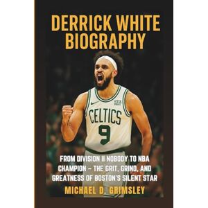 D. Grimsley, Michael DERRICK WHITE BIOGRAPHY: From Division II Nobody To NBA Champion – The Grit, Grind, And Greatness Of Boston’s Silent Star D. Grimsley, Michael DERRICK WHITE BIOGRAPHY: From Division II Nobody To NBA Champion – The Grit, Grind, And Greatness Of Boston’s Silent Star