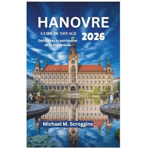 Scroggins, Michael M. HANOVRE GUIDE DE VOYAGE 2026: Découvrez le patrimoine de la Basse-Saxe Scroggins, Michael M. HANOVRE GUIDE DE VOYAGE 2026: Découvrez le patrimoine de la Basse-Saxe