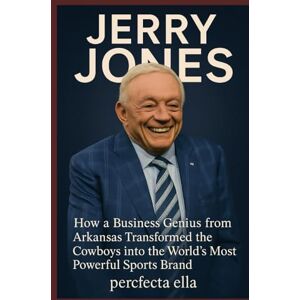 Ella, Perfecta JERRY JONES: How a Business Genius from Arkansas Transformed the Cowboys into the World’s Most Powerful Sports Brand Ella, Perfecta JERRY JONES: How a Business Genius from Arkansas Transformed the Cowboys into the World’s Most Powerful Sports Brand