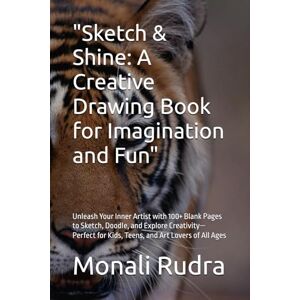 Rudra, Miss Monali Sketch & Shine: A Creative Drawing Book for Imagination and Fun": Unleash Your Inner Artist with 100+ Blank Pages to Sketch, Doodle, and Explore ... for Kids, Teens, and Art Lovers of All Ages Rudra, Miss Monali Sketch & Shine: A Creative Drawing Book for Imagination and Fun": Unleash Your Inner Artist with 100+ Blank Pages to Sketch, Doodle, and Explore ... for Kids, Teens, and Art Lovers of All Ages