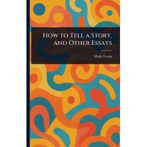 Twain, Mark How to Tell a Story, and Other Essays Twain, Mark How to Tell a Story, and Other Essays