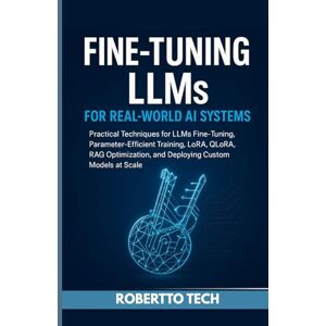 tech, robertto FINE-TUNING LLMS FOR REAL-WORLD AI SYSTEMS: PRACTICAL TECHNIQUES FOR LLMS FINE-TUNING, PARAMETER-EFFICIENT TRAINING, LORA, QLORA, RAG OPTIMIZATION, AND DEPLOYING CUSTOM MODELS AT SCALE tech, robertto FINE-TUNING LLMS FOR REAL-WORLD AI SYSTEMS: PRACTICAL TECHNIQUES FOR LLMS FINE-TUNING, PARAMETER-EFFICIENT TRAINING, LORA, QLORA, RAG OPTIMIZATION, AND DEPLOYING CUSTOM MODELS AT SCALE