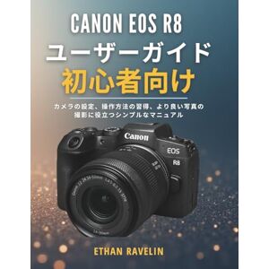 ETHAN RAVELIN Canon EOS R8 初心者向けユーザーガイド: カメラの設定、操作方法の習得、より良い写真の撮影に役立つシンプルなマニュアル ETHAN RAVELIN Canon EOS R8 初心者向けユーザーガイド: カメラの設定、操作方法の習得、より良い写真の撮影に役立つシンプルなマニュアル