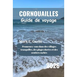 Cavitt, Mark F. CORNOUAILLES Guide de voyage 2026: Promenez-vous dans des villages tranquilles, des plages dorées et des sentiers cachés Cavitt, Mark F. CORNOUAILLES Guide de voyage 2026: Promenez-vous dans des villages tranquilles, des plages dorées et des sentiers cachés