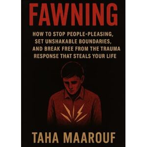 Maarouf, Taha Fawning: How to Stop People-Pleasing, Set Unshakable Boundaries, and Break Free from the Trauma Response That Steals Your Life Maarouf, Taha Fawning: How to Stop People-Pleasing, Set Unshakable Boundaries, and Break Free from the Trauma Response That Steals Your Life
