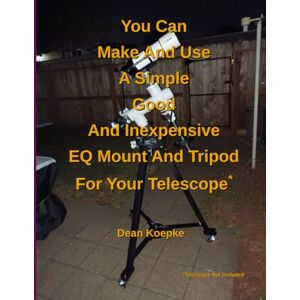 Koepke, Dean You Can Make And Use A Simple Good And Inexpensive EQ Mount And Tripod For Your Telescope Koepke, Dean You Can Make And Use A Simple Good And Inexpensive EQ Mount And Tripod For Your Telescope