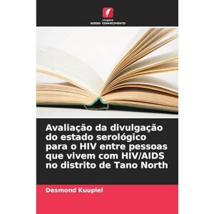 Kuupiel, Desmond Avaliação da divulgação do estado serológico para o HIV entre pessoas que vivem com HIV/AIDS no distrito de Tano North Kuupiel, Desmond Avaliação da divulgação do estado serológico para o HIV entre pessoas que vivem com HIV/AIDS no distrito de Tano North