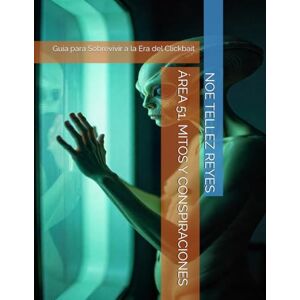 TELLEZ REYES, NOE ÁREA 51, MITOS Y CONSPIRACIONES: Guía para Sobrevivir a la Era del Clickbait TELLEZ REYES, NOE ÁREA 51, MITOS Y CONSPIRACIONES: Guía para Sobrevivir a la Era del Clickbait