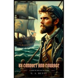 Henty, G. A. BY CONDUCT AND COURAGE: A Story Of The Days Of Nelso : Classic with Original Illustrations Henty, G. A. BY CONDUCT AND COURAGE: A Story Of The Days Of Nelso : Classic with Original Illustrations