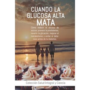 Ribes, Julio CUANDO LA GLUCOSA ALTA MATA: Cómo reducir el exceso de azúcar, prevenir la prediabetes, revertir la glicación, mejorar el metabolismo y evitar el ... de la diabetes. (Salud Integral y Ciencia.) Ribes, Julio CUANDO LA GLUCOSA ALTA MATA: Cómo reducir el exceso de azúcar, prevenir la prediabetes, revertir la glicación, mejorar el metabolismo y evitar el ... de la diabetes. (Salud Integral y Ciencia.)