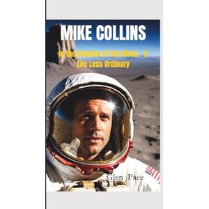 Pace, Glen MIKE COLLINS: In the Shadow of the Moon – A Life Less Ordinary Pace, Glen MIKE COLLINS: In the Shadow of the Moon – A Life Less Ordinary